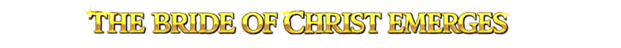 The Bride of Christ Emerges